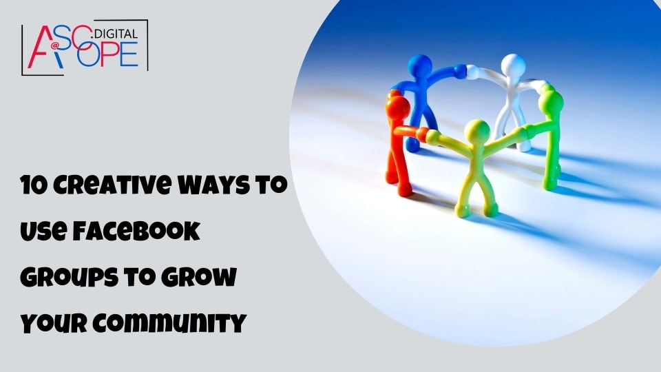 10 Creative Ways to Use Facebook Groups to Grow Your Community