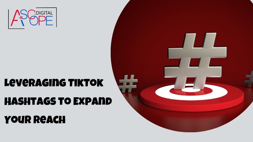 Leveraging TikTok Hashtags to Expand Your Reach
